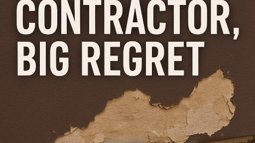Bad Contractor, Big Regret